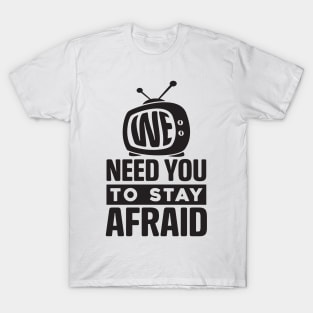 We Need You To Stay Afraid, Fake News, Propaganda, TV Media T-Shirt